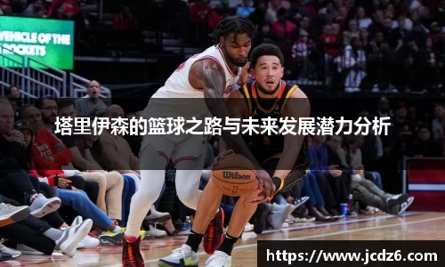 塔里伊森的篮球之路与未来发展潜力分析
