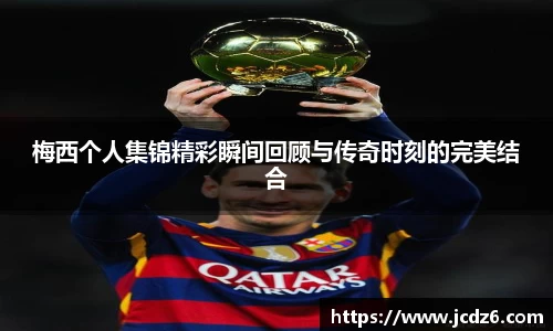 梅西个人集锦精彩瞬间回顾与传奇时刻的完美结合