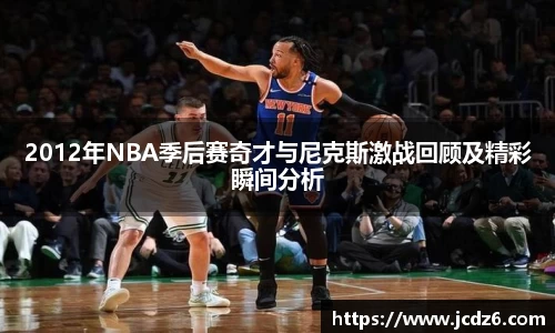 2012年NBA季后赛奇才与尼克斯激战回顾及精彩瞬间分析