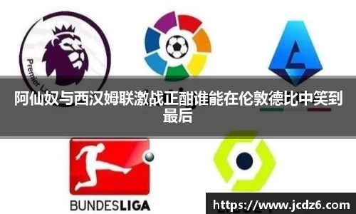 阿仙奴与西汉姆联激战正酣谁能在伦敦德比中笑到最后