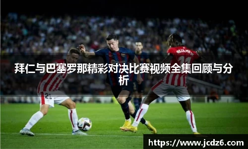 拜仁与巴塞罗那精彩对决比赛视频全集回顾与分析