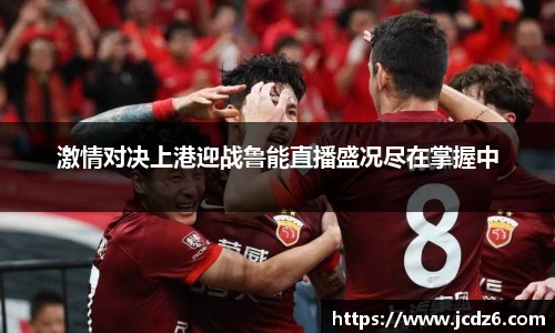 激情对决上港迎战鲁能直播盛况尽在掌握中