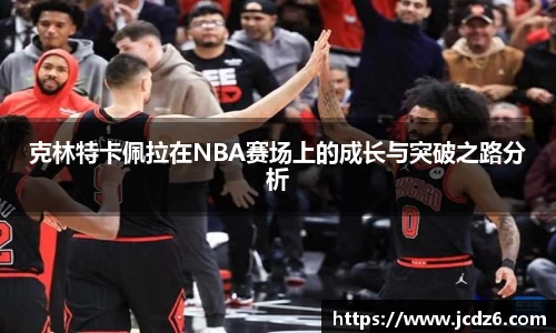 克林特卡佩拉在NBA赛场上的成长与突破之路分析