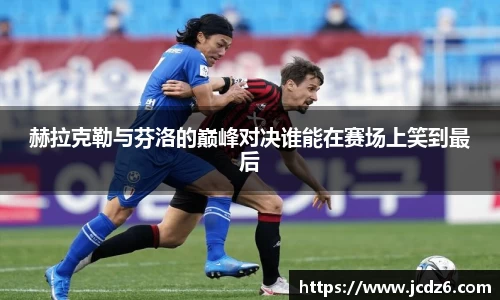 赫拉克勒与芬洛的巅峰对决谁能在赛场上笑到最后