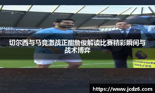 切尔西与马竞激战正酣詹俊解读比赛精彩瞬间与战术博弈