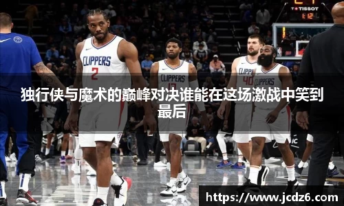 独行侠与魔术的巅峰对决谁能在这场激战中笑到最后