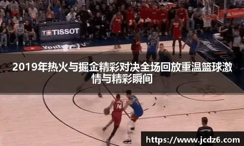 2019年热火与掘金精彩对决全场回放重温篮球激情与精彩瞬间