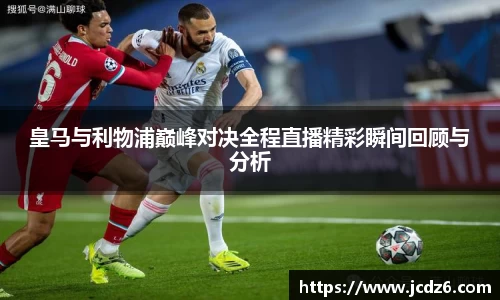 皇马与利物浦巅峰对决全程直播精彩瞬间回顾与分析