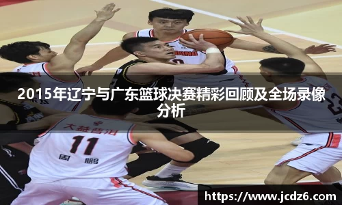 2015年辽宁与广东篮球决赛精彩回顾及全场录像分析