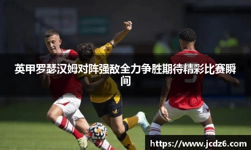 英甲罗瑟汉姆对阵强敌全力争胜期待精彩比赛瞬间