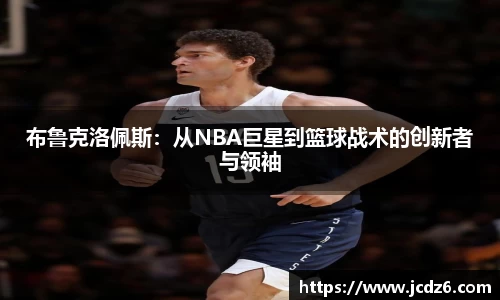 布鲁克洛佩斯：从NBA巨星到篮球战术的创新者与领袖