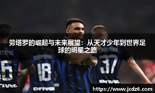 劳塔罗的崛起与未来展望：从天才少年到世界足球的明星之路