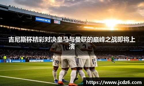 吉尼斯杯精彩对决皇马与曼联的巅峰之战即将上演