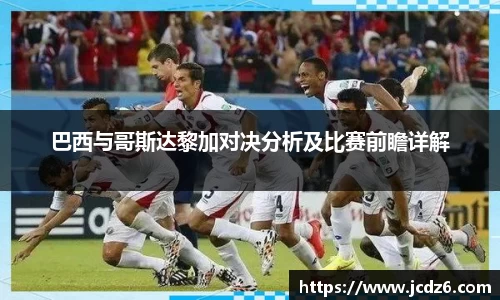 巴西与哥斯达黎加对决分析及比赛前瞻详解