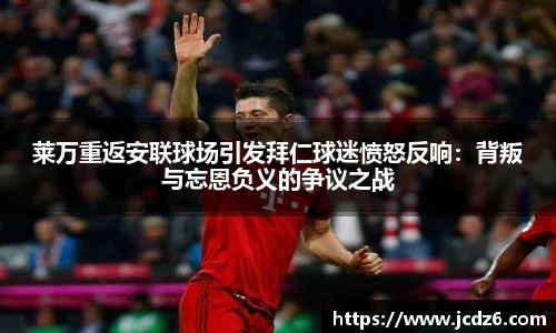 莱万重返安联球场引发拜仁球迷愤怒反响：背叛与忘恩负义的争议之战