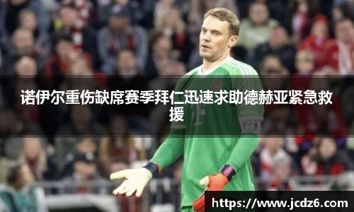 诺伊尔重伤缺席赛季拜仁迅速求助德赫亚紧急救援