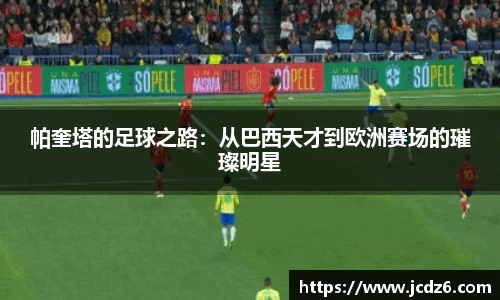 帕奎塔的足球之路：从巴西天才到欧洲赛场的璀璨明星