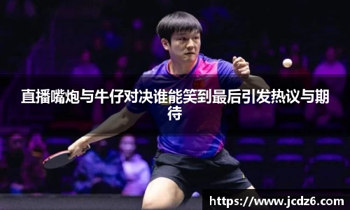 直播嘴炮与牛仔对决谁能笑到最后引发热议与期待