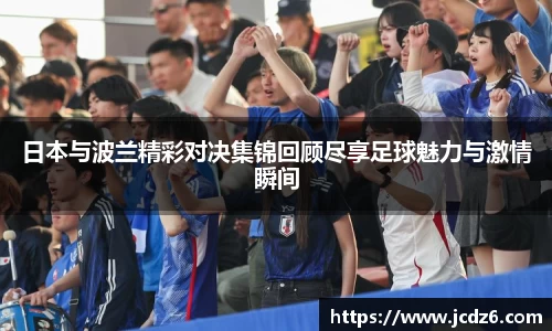 日本与波兰精彩对决集锦回顾尽享足球魅力与激情瞬间
