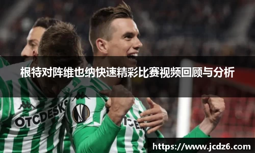 根特对阵维也纳快速精彩比赛视频回顾与分析