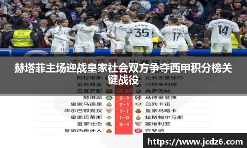 赫塔菲主场迎战皇家社会双方争夺西甲积分榜关键战役