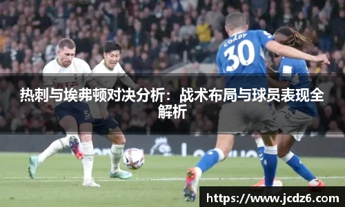 热刺与埃弗顿对决分析：战术布局与球员表现全解析